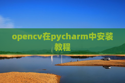 opencv在pycharm中安装教程 opencv在pycharm中安装教程